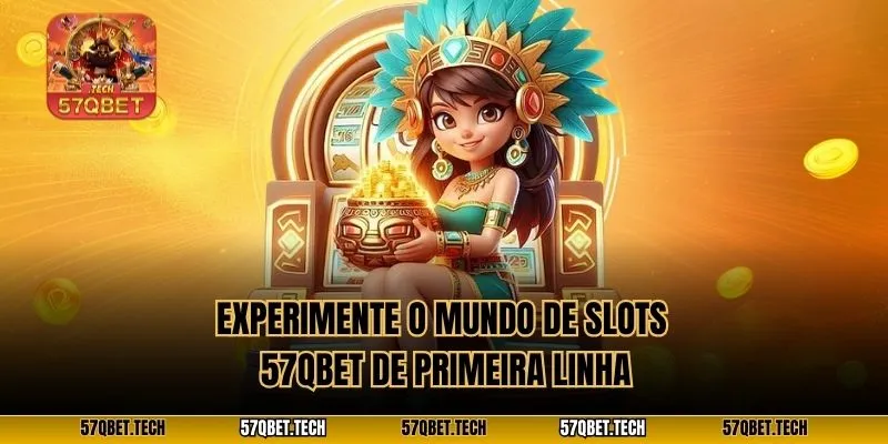 Experimente o mundo de Slots 57qbet de primeira linha
