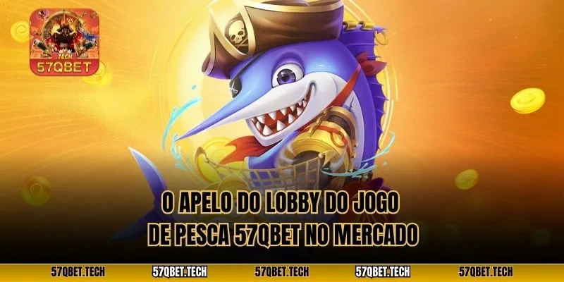 O apelo do lobby do Jogo de pesca 57qbet no mercado